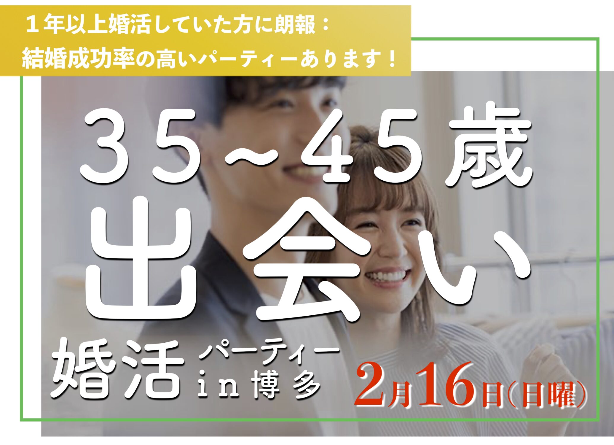 福岡30代後半〜40代前半のための出会い｜2025年こそ結婚したいあなたのための婚活パーティー１年婚活したけど結婚にいたらなかった、そろそろ本気で結婚を考えている方におすすめ結婚成功率の高い婚活パーティーです。