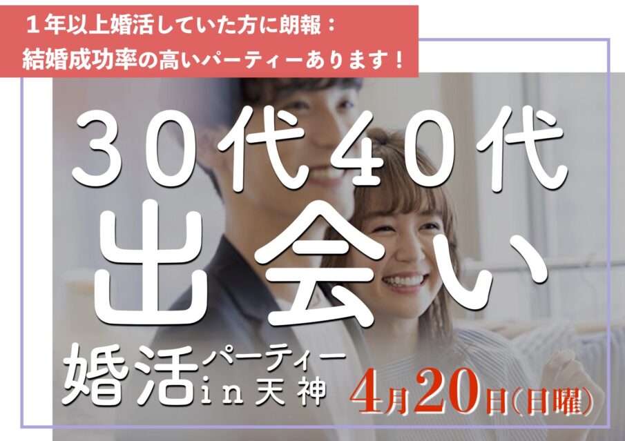 福岡30代40代の出会い｜2025年こそ結婚したいあなたのための婚活パーティー１年婚活したけど結婚にいたらなかった、そろそろ本気で結婚を考えている方におすすめ結婚成功率の高い婚活パーティーです。