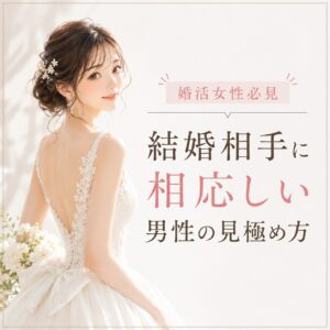 婚活女性必見!結婚相手にふさわしい男性の見極め方